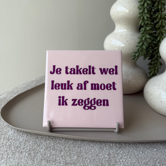 Tegeltje - je takelt wel leuk af